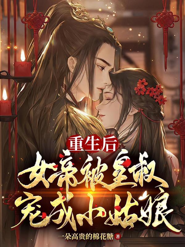 重生后女帝被皇叔宠成小姑娘完结